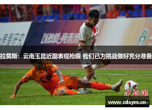 拉莫斯：云南玉昆近期表现抢眼 我们已为挑战做好充分准备