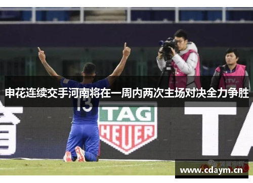 申花连续交手河南将在一周内两次主场对决全力争胜